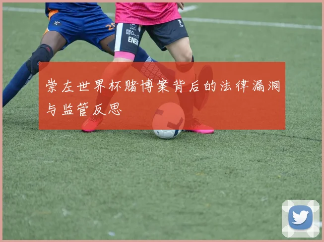 崇左世界杯赌博案背后的法律漏洞与监管反思