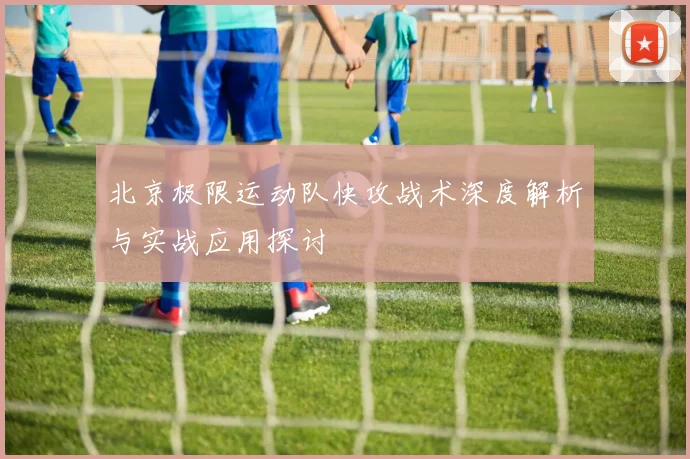 北京极限运动队快攻战术深度解析与实战应用探讨
