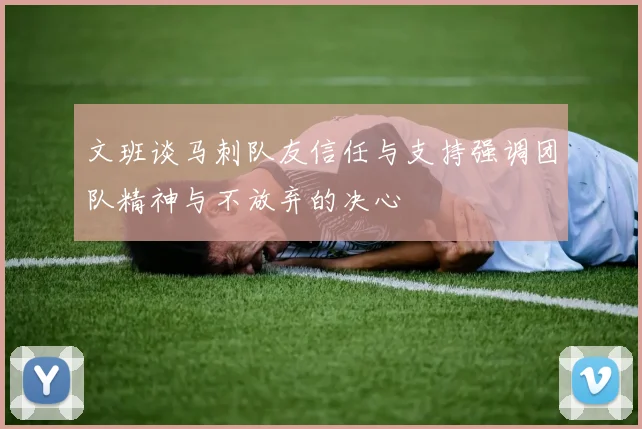 文班谈马刺队友信任与支持强调团队精神与不放弃的决心