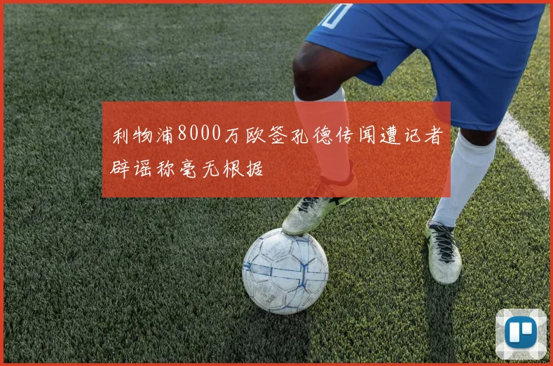 利物浦8000万欧签孔德传闻遭记者辟谣称毫无根据
